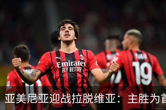 亚美尼亚迎战拉脱维亚：主胜为首选，平局亦需防范